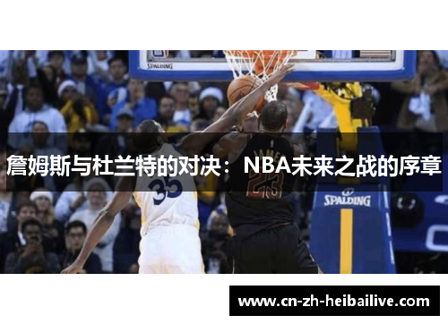 詹姆斯与杜兰特的对决：NBA未来之战的序章