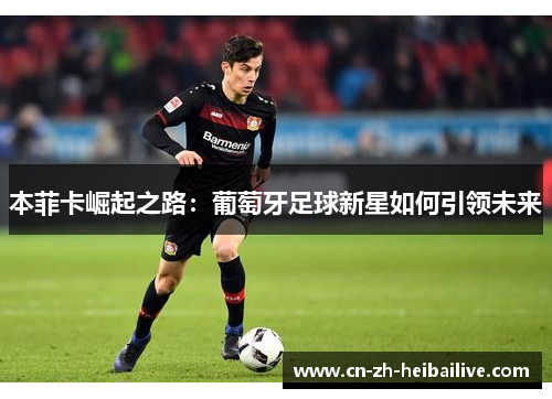 本菲卡崛起之路：葡萄牙足球新星如何引领未来