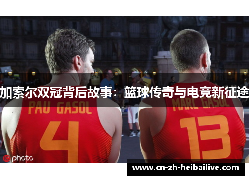 加索尔双冠背后故事：篮球传奇与电竞新征途