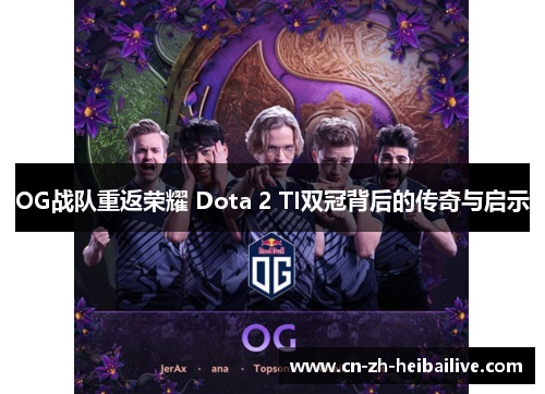 OG战队重返荣耀 Dota 2 TI双冠背后的传奇与启示