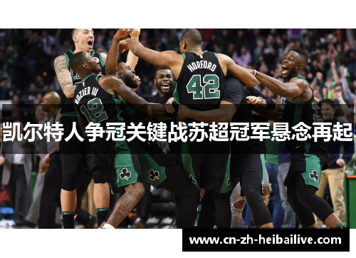 凯尔特人争冠关键战苏超冠军悬念再起 凯尔特人争冠关键战苏超冠军悬念再起