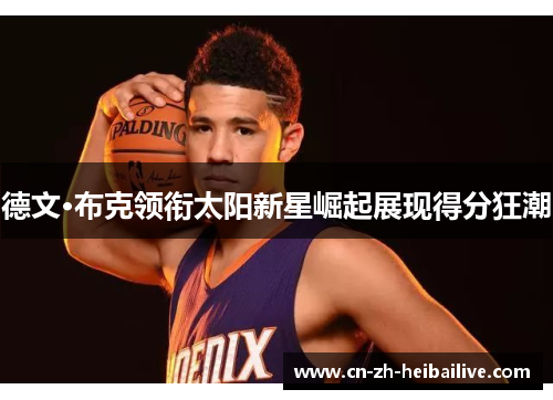 德文·布克领衔太阳新星崛起展现得分狂潮