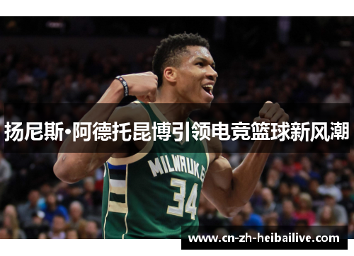 扬尼斯·阿德托昆博引领电竞篮球新风潮